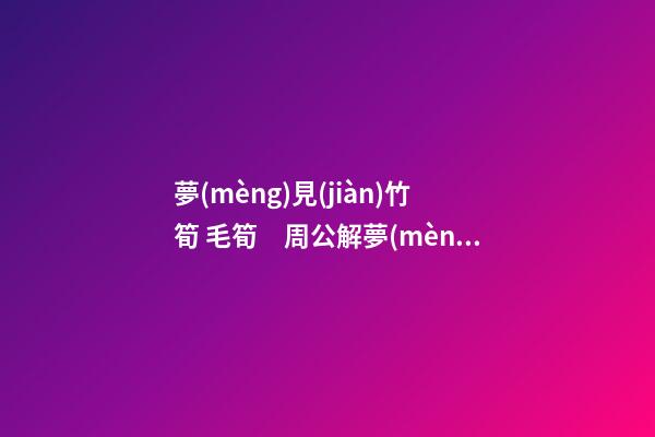 夢(mèng)見(jiàn)竹筍 毛筍　周公解夢(mèng)之夢(mèng)到竹筍 毛筍